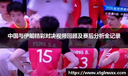 中国与伊朗精彩对决视频回顾及赛后分析全记录